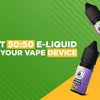 How to Choose the Best 50/50 vape juice for Your Vape Device?