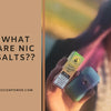 What Are Nic Salts? An Essential Guide for Vapers
