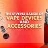 The Diverse Range of Vape Devices and Accessories