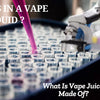 What is in a Vape Liquid? A Closer Look At What Vape Liquid is Made of!